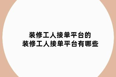 装修工人接单平台的 装修工人接单平台有哪些